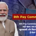 8th Pay Commission से जुड़ी बड़ी खबर: कब से मिलेगी खुशखबरी और कितना बढ़ सकता है वेतन