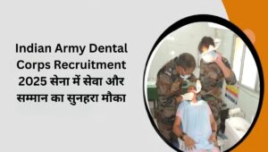 Indian Army Dental Corps Recruitment 2025: सेना में सेवा और सम्मान का सुनहरा मौका