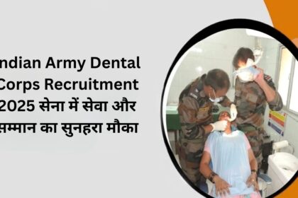 Indian Army Dental Corps Recruitment 2025: सेना में सेवा और सम्मान का सुनहरा मौका
