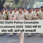 SSC Delhi Police Constable Recruitment 2025 : 7565 पदों पर बंपर भर्ती, जानें पूरी जानकारी