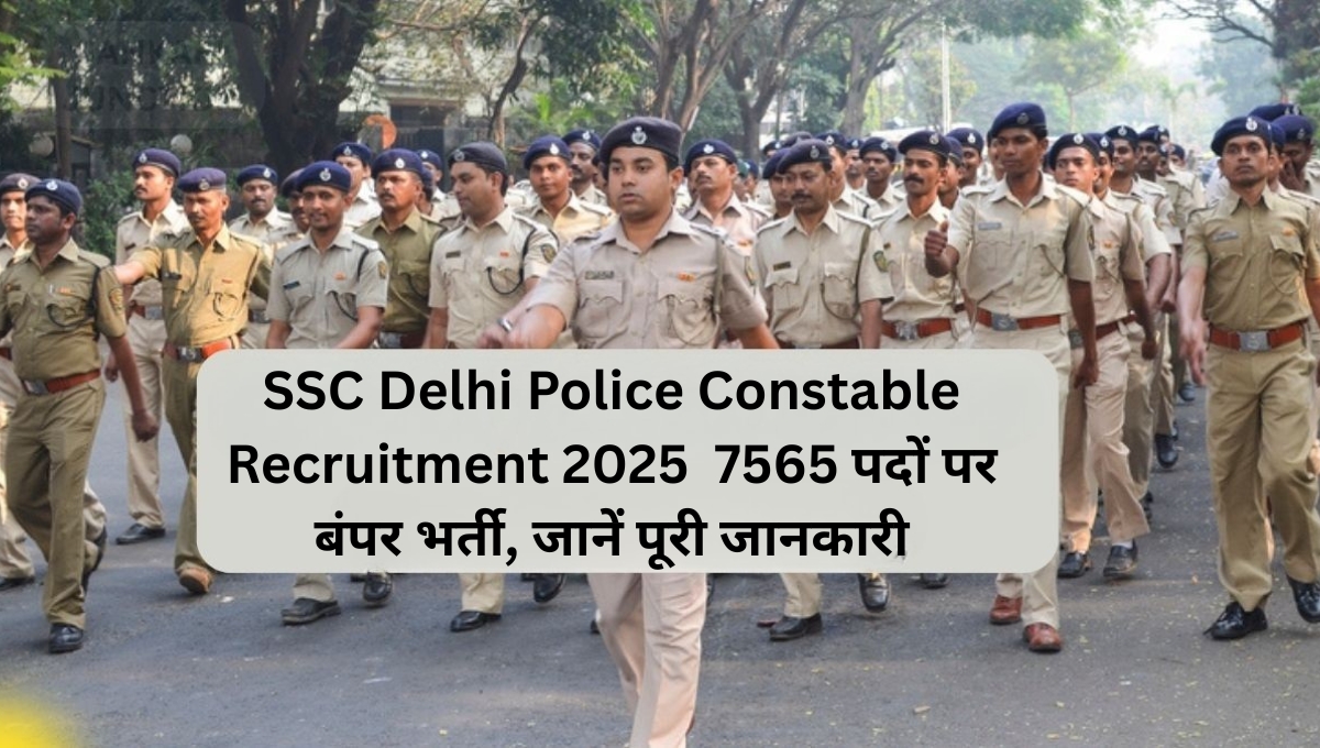 SSC Delhi Police Constable Recruitment 2025 : 7565 पदों पर बंपर भर्ती, जानें पूरी जानकारी