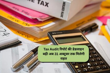 Tax Audit रिपोर्ट की डेडलाइन बढ़ी: अब 31 अक्टूबर तक मिलेगी राहत
