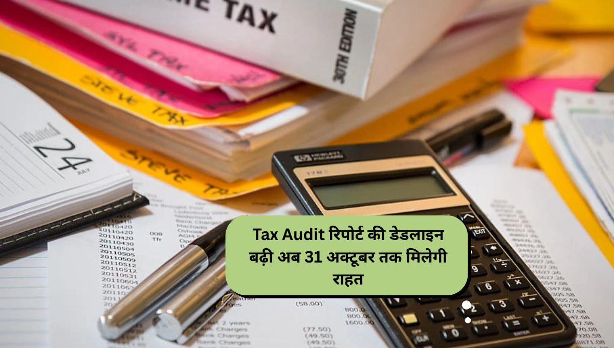 Tax Audit रिपोर्ट की डेडलाइन बढ़ी: अब 31 अक्टूबर तक मिलेगी राहत