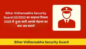 Bihar Vidhansabha Security Guard 02/2023 का फाइनल रिजल्ट 2025 में हुआ जारी: आपके मेहनत का फल अब सामने