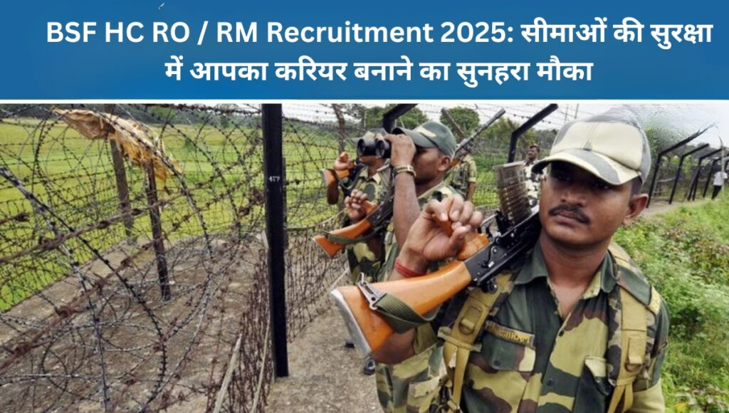 BSF HC RO / RM Recruitment 2025: सीमाओं की सुरक्षा में आपका करियर बनाने का सुनहरा मौका