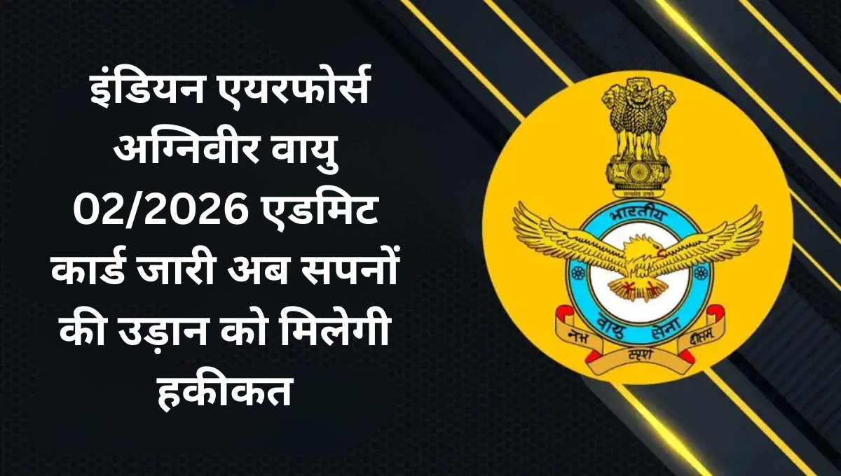 Indian Air Force Agniveer Vayu 02/2026 एडमिट कार्ड जारी: अब सपनों की उड़ान को मिलेगी हकीकत