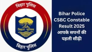 Bihar Police CSBC Constable Result 2025: आपके सपनों की पहली सीढ़ी