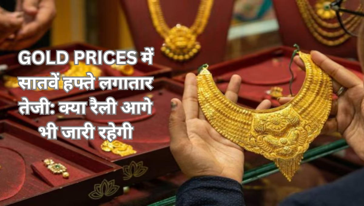 Gold Prices में सातवें हफ्ते लगातार तेजी: क्या रैली आगे भी जारी रहेगी