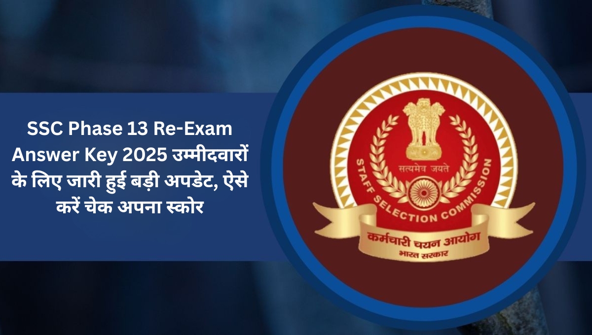 SSC Phase 13 Re-Exam Answer Key 2025: उम्मीदवारों के लिए जारी हुई बड़ी अपडेट, ऐसे करें चेक अपना स्कोर
