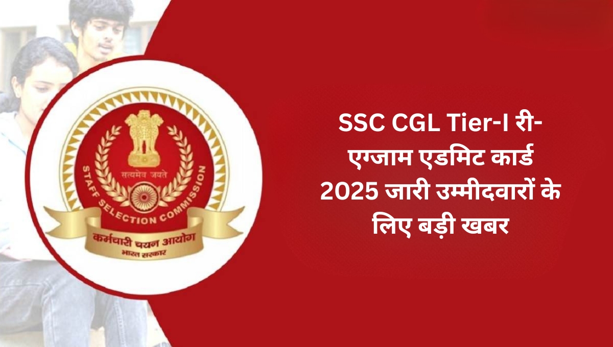 SSC CGL Tier-I री-एग्जाम एडमिट कार्ड 2025 जारी: उम्मीदवारों के लिए बड़ी खबर