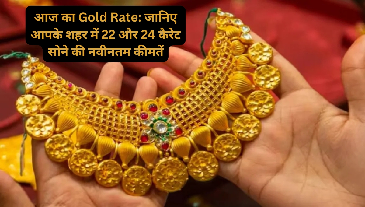 आज का Gold Rate: जानिए आपके शहर में 22 और 24 कैरेट सोने की नवीनतम कीमतें