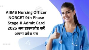 AIIMS Nursing Officer NORCET 9th Phase Stage-II Admit Card 2025: अब डाउनलोड करें अपना प्रवेश पत्र