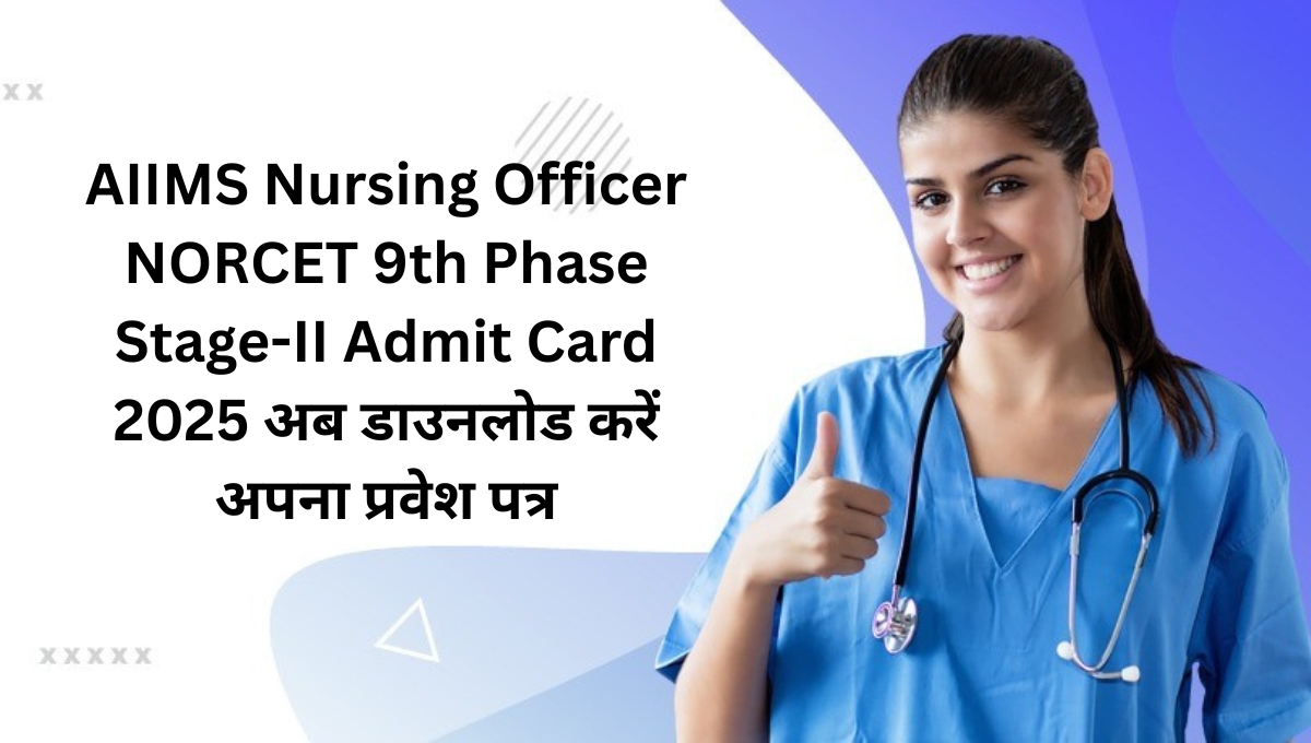 AIIMS Nursing Officer NORCET 9th Phase Stage-II Admit Card 2025: अब डाउनलोड करें अपना प्रवेश पत्र