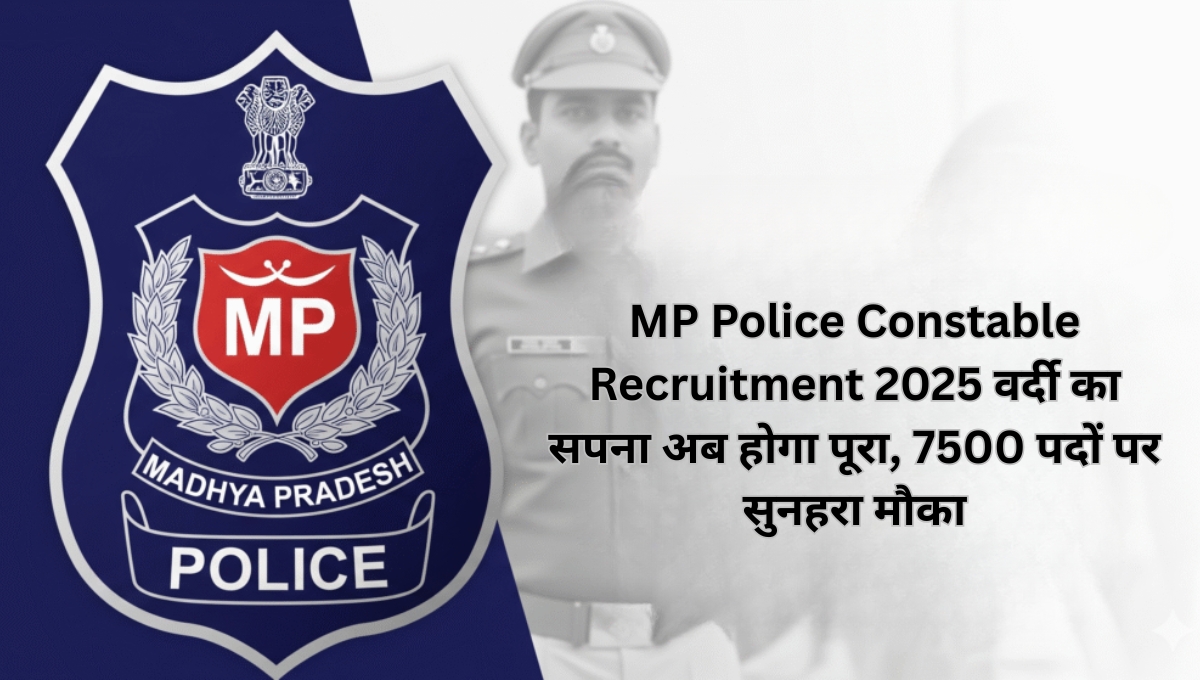 MP Police Constable Recruitment 2025: वर्दी का सपना अब होगा पूरा, 7500 पदों पर सुनहरा मौका