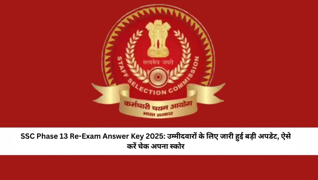 SSC Phase 13 Re-Exam Answer Key 2025: उम्मीदवारों के लिए जारी हुई बड़ी अपडेट, ऐसे करें चेक अपना स्कोर